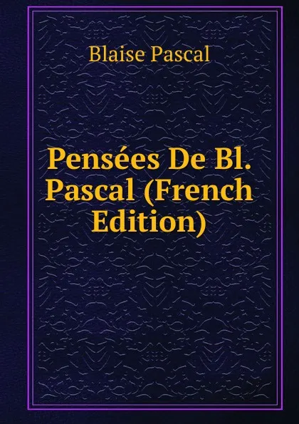 Обложка книги Pensees De Bl. Pascal (French Edition), Blaise Pascal