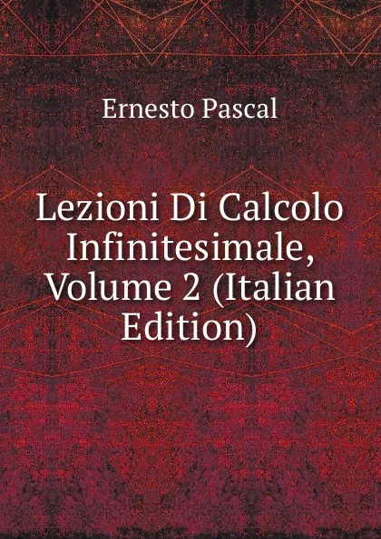 Обложка книги Lezioni Di Calcolo Infinitesimale, Volume 2 (Italian Edition), Ernesto Pascal