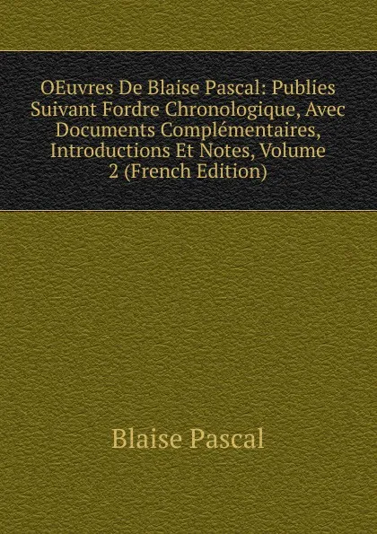 Обложка книги OEuvres De Blaise Pascal: Publies Suivant Fordre Chronologique, Avec Documents Complementaires, Introductions Et Notes, Volume 2 (French Edition), Blaise Pascal