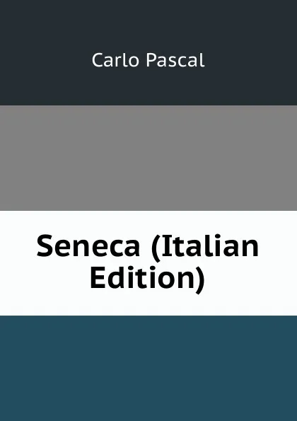 Обложка книги Seneca (Italian Edition), Carlo Pascal