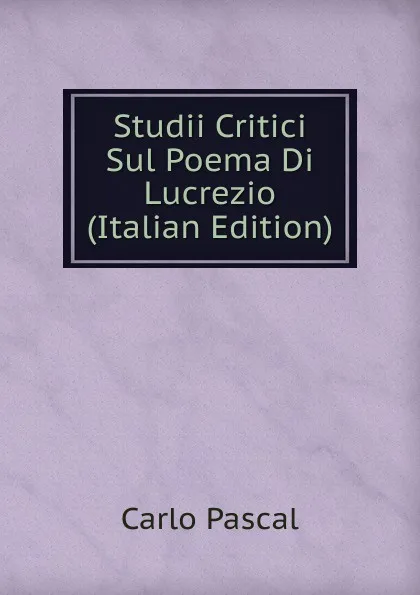 Обложка книги Studii Critici Sul Poema Di Lucrezio (Italian Edition), Carlo Pascal