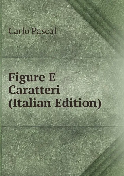 Обложка книги Figure E Caratteri (Italian Edition), Carlo Pascal