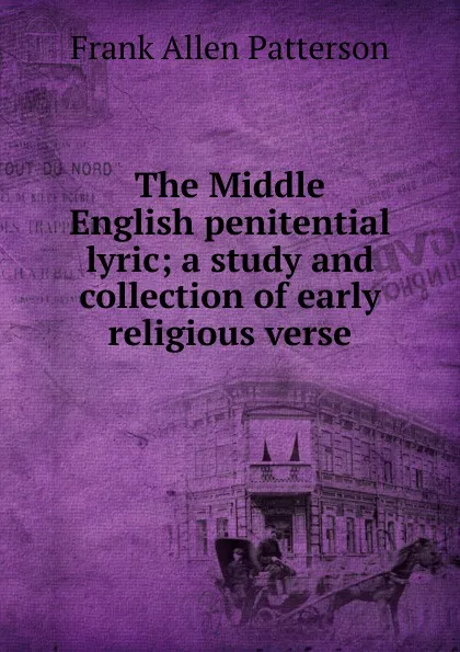 Обложка книги The Middle English penitential lyric; a study and collection of early religious verse, Frank Allen Patterson