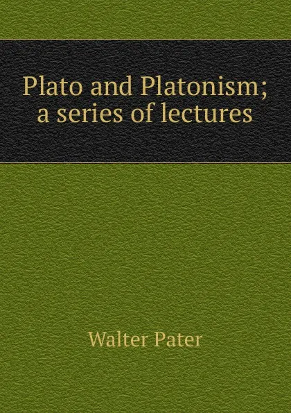 Обложка книги Plato and Platonism; a series of lectures, Walter Pater