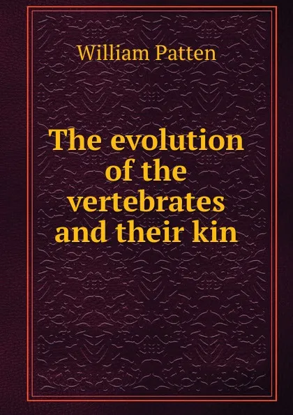 Обложка книги The evolution of the vertebrates and their kin, William Patten