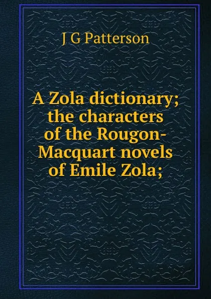 Обложка книги A Zola dictionary; the characters of the Rougon-Macquart novels of Emile Zola;, J G Patterson