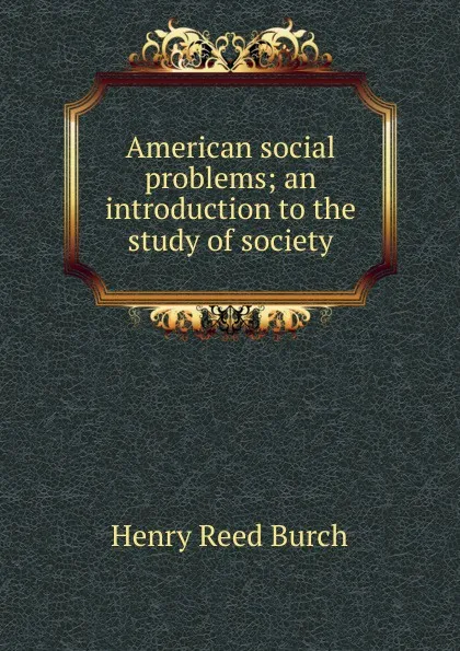 Обложка книги American social problems; an introduction to the study of society, Henry Reed Burch