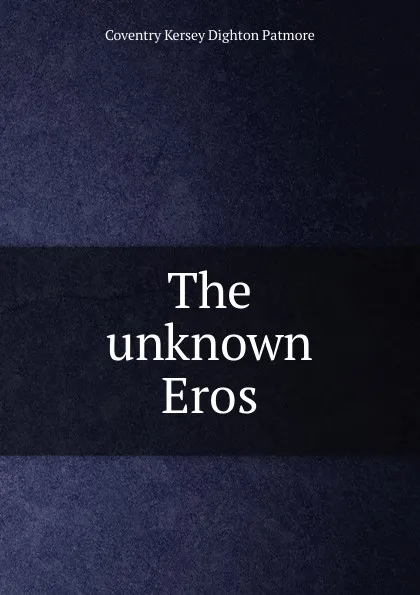 Обложка книги The unknown Eros, Coventry Kersey Dighton Patmore