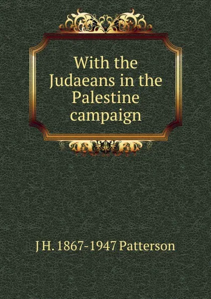 Обложка книги With the Judaeans in the Palestine campaign, J H. 1867-1947 Patterson