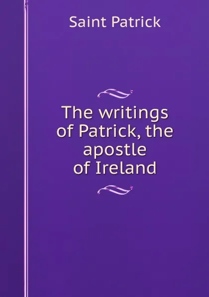 Обложка книги The writings of Patrick, the apostle of Ireland, Saint Patrick