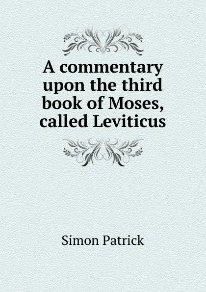 Обложка книги A commentary upon the third book of Moses, called Leviticus, Simon Patrick