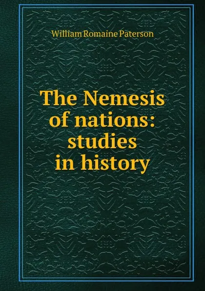 Обложка книги The Nemesis of nations: studies in history, William Romaine Paterson