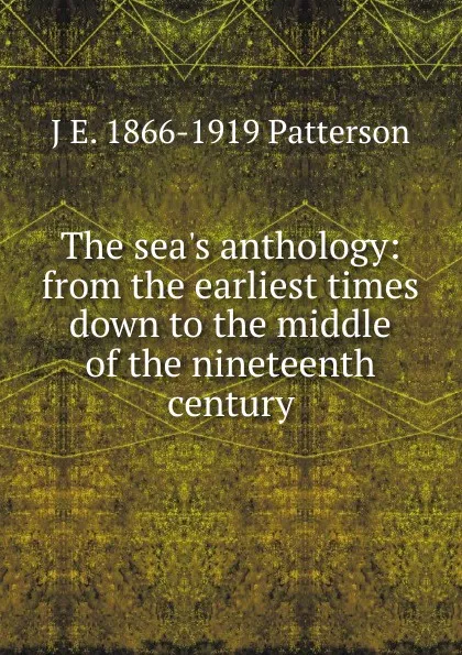 Обложка книги The sea.s anthology: from the earliest times down to the middle of the nineteenth century, J E. 1866-1919 Patterson