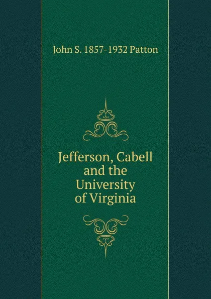 Обложка книги Jefferson, Cabell and the University of Virginia, John S. 1857-1932 Patton