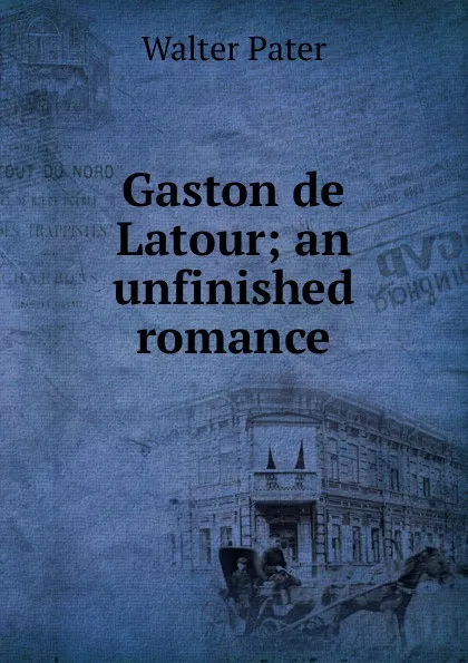 Обложка книги Gaston de Latour; an unfinished romance, Walter Pater