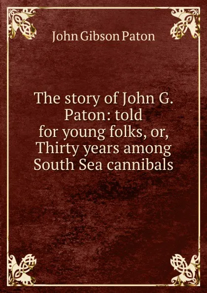 Обложка книги The story of John G. Paton: told for young folks, or, Thirty years among South Sea cannibals, John Gibson Paton