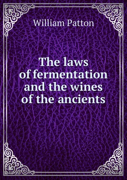 Обложка книги The laws of fermentation and the wines of the ancients, William Patton