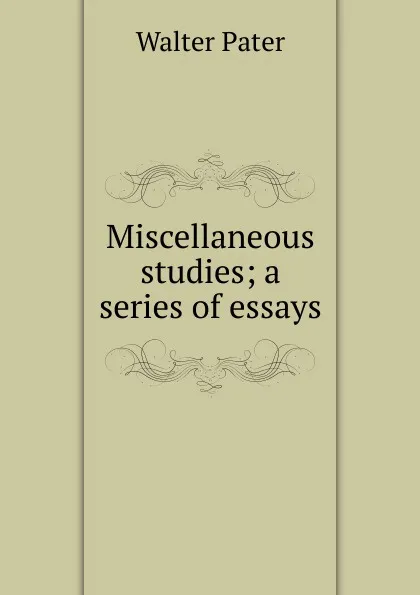 Обложка книги Miscellaneous studies; a series of essays, Walter Pater