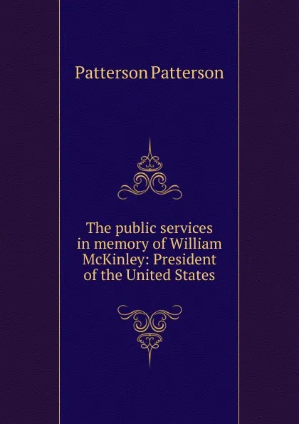 Обложка книги The public services in memory of William McKinley: President of the United States, Patterson Patterson