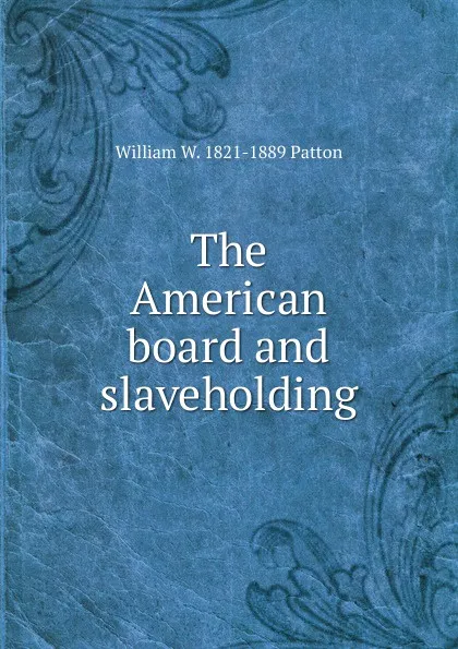 Обложка книги The American board and slaveholding, William W. 1821-1889 Patton