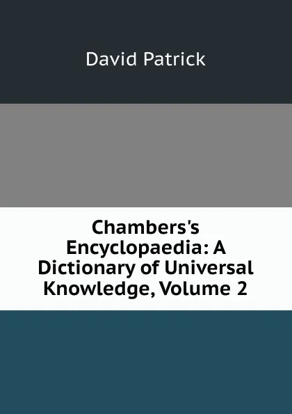 Обложка книги Chambers.s Encyclopaedia: A Dictionary of Universal Knowledge, Volume 2, David Patrick