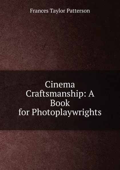 Обложка книги Cinema Craftsmanship: A Book for Photoplaywrights, Frances Taylor Patterson