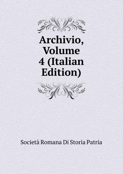 Обложка книги Archivio, Volume 4 (Italian Edition), Società Romana Di Storia Patria