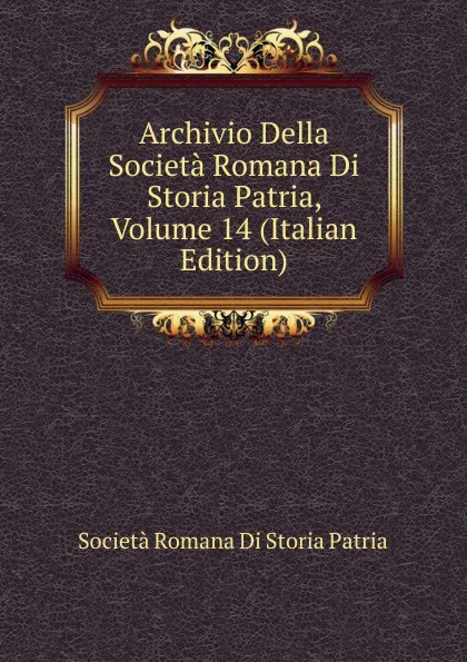 Обложка книги Archivio Della Societa Romana Di Storia Patria, Volume 14 (Italian Edition), Società Romana Di Storia Patria