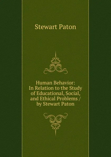 Обложка книги Human Behavior: In Relation to the Study of Educational, Social, and Ethical Problems / by Stewart Paton, Stewart Paton