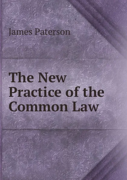 Обложка книги The New Practice of the Common Law, James Paterson