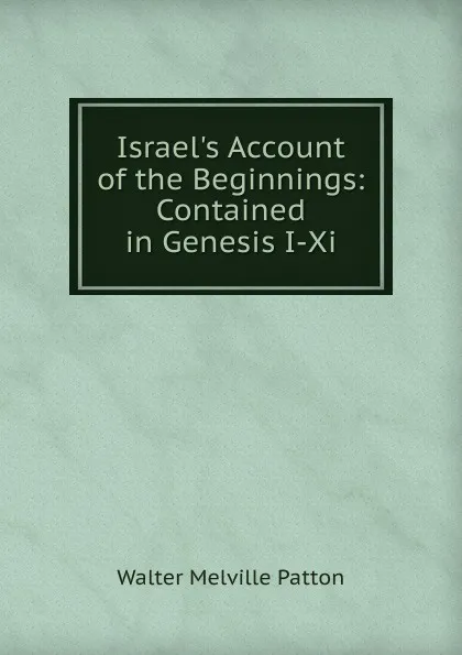 Обложка книги Israel.s Account of the Beginnings: Contained in Genesis I-Xi, Walter Melville Patton