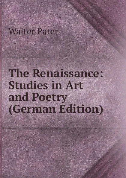 Обложка книги The Renaissance: Studies in Art and Poetry (German Edition), Walter Pater