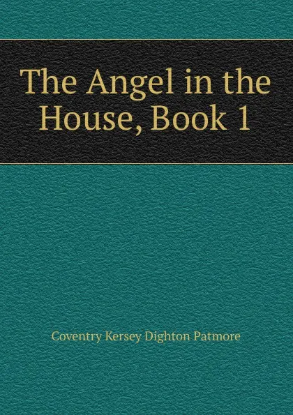 Обложка книги The Angel in the House, Book 1, Coventry Kersey Dighton Patmore