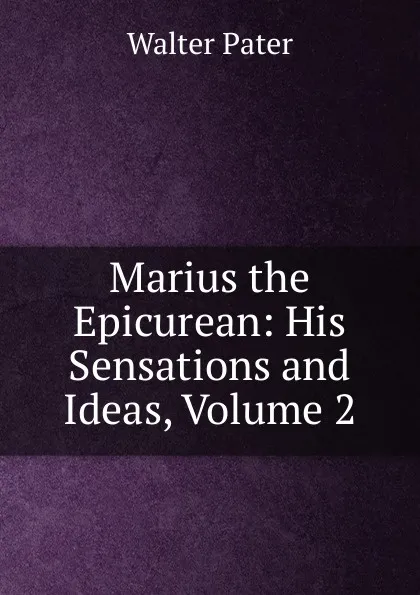 Обложка книги Marius the Epicurean: His Sensations and Ideas, Volume 2, Walter Pater