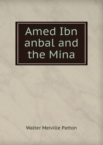 Обложка книги Amed Ibn anbal and the Mina, Walter Melville Patton