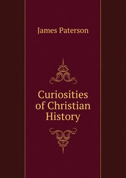 Обложка книги Curiosities of Christian History, James Paterson