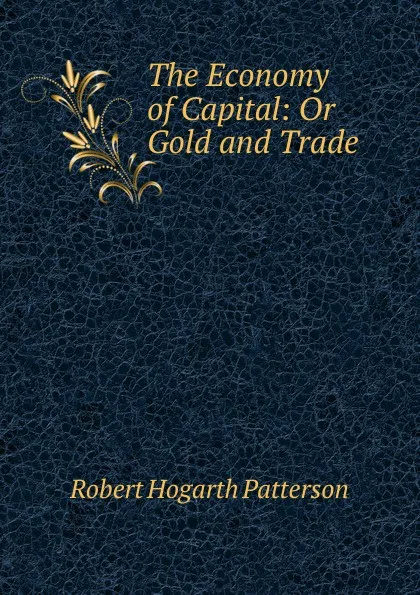 Обложка книги The Economy of Capital: Or Gold and Trade, Robert Hogarth Patterson