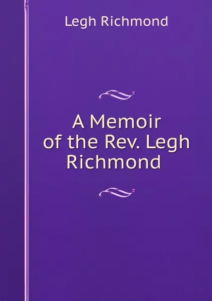 Обложка книги A Memoir of the Rev. Legh Richmond ., Legh Richmond