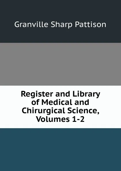 Обложка книги Register and Library of Medical and Chirurgical Science, Volumes 1-2, Granville Sharp Pattison