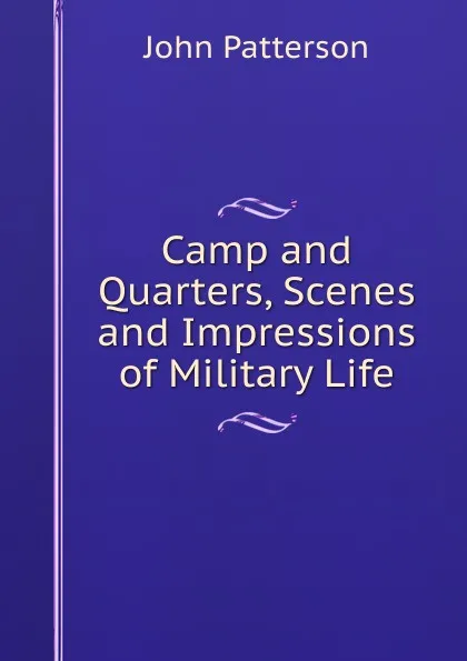 Обложка книги Camp and Quarters, Scenes and Impressions of Military Life, John Patterson