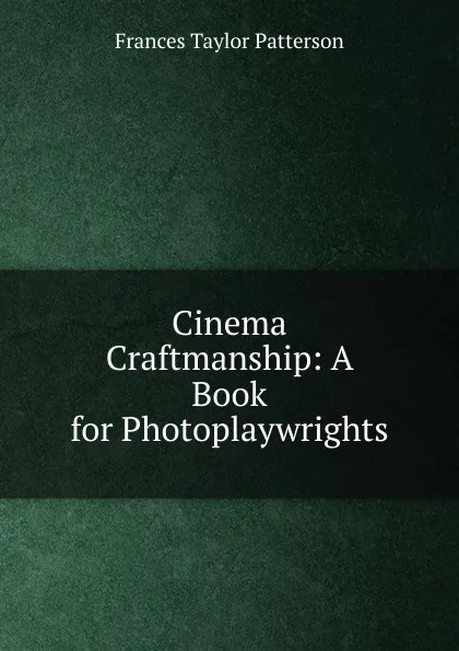 Обложка книги Cinema Craftmanship: A Book for Photoplaywrights, Frances Taylor Patterson