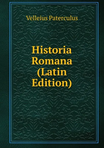 Обложка книги Historia Romana (Latin Edition), Velleius Paterculus