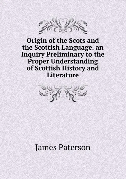 Обложка книги Origin of the Scots and the Scottish Language. an Inquiry Preliminary to the Proper Understanding of Scottish History and Literature, James Paterson