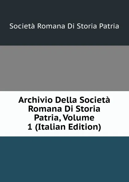 Обложка книги Archivio Della Societa Romana Di Storia Patria, Volume 1 (Italian Edition), Società Romana Di Storia Patria