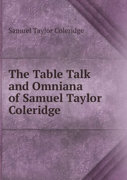 Обложка книги The Table Talk and Omniana of Samuel Taylor Coleridge, Samuel Taylor Coleridge