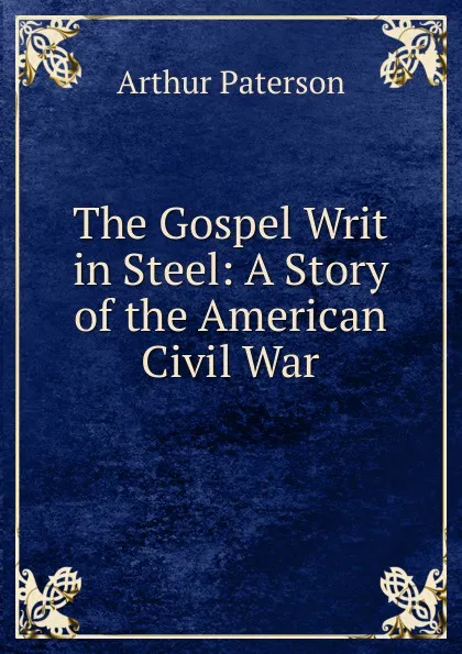 Обложка книги The Gospel Writ in Steel: A Story of the American Civil War, Arthur Paterson