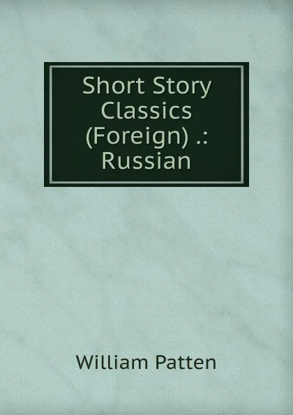 Обложка книги Short Story Classics (Foreign) .: Russian, William Patten