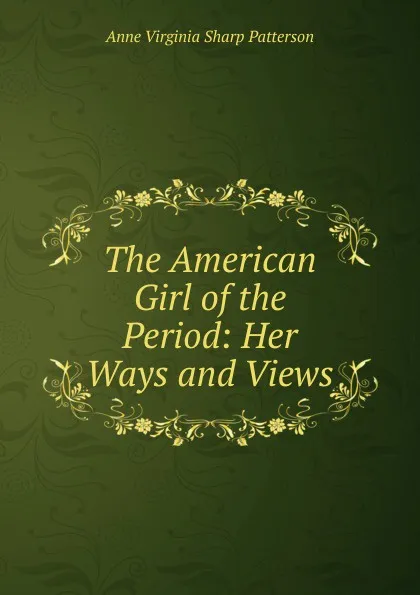 Обложка книги The American Girl of the Period: Her Ways and Views, Anne Virginia Sharp Patterson
