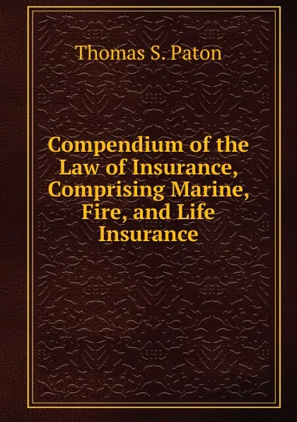 Обложка книги Compendium of the Law of Insurance, Comprising Marine, Fire, and Life Insurance, Thomas S. Paton