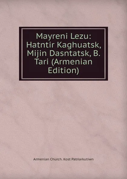 Обложка книги Mayreni Lezu: Hatntir Kaghuatsk, Mijin Dasntatsk, B. Tari (Armenian Edition), Armenian Church. Kost Patriarkutiwn